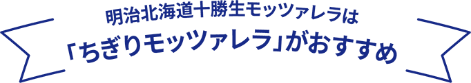 明治北海道十勝生モッツァレラは「ちぎりモッツァレラ」がおすすめ