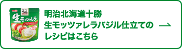 明治北海道十勝 生モッツァレラバジル仕立てのレシピはこちら