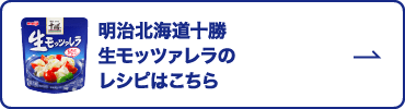 明治北海道十勝 生モッツァレラのレシピはこちら