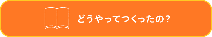 どうやってつくったの？