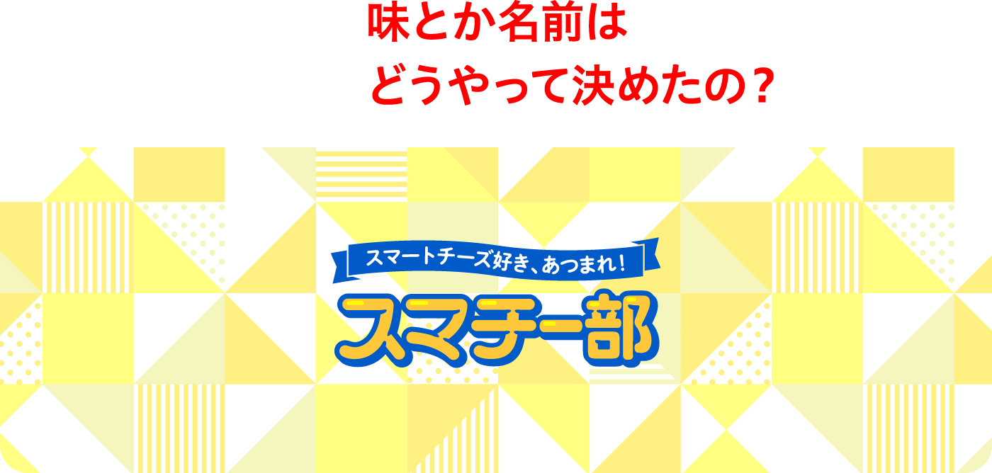 HOW? 味とか名前はどうやって決めたの？