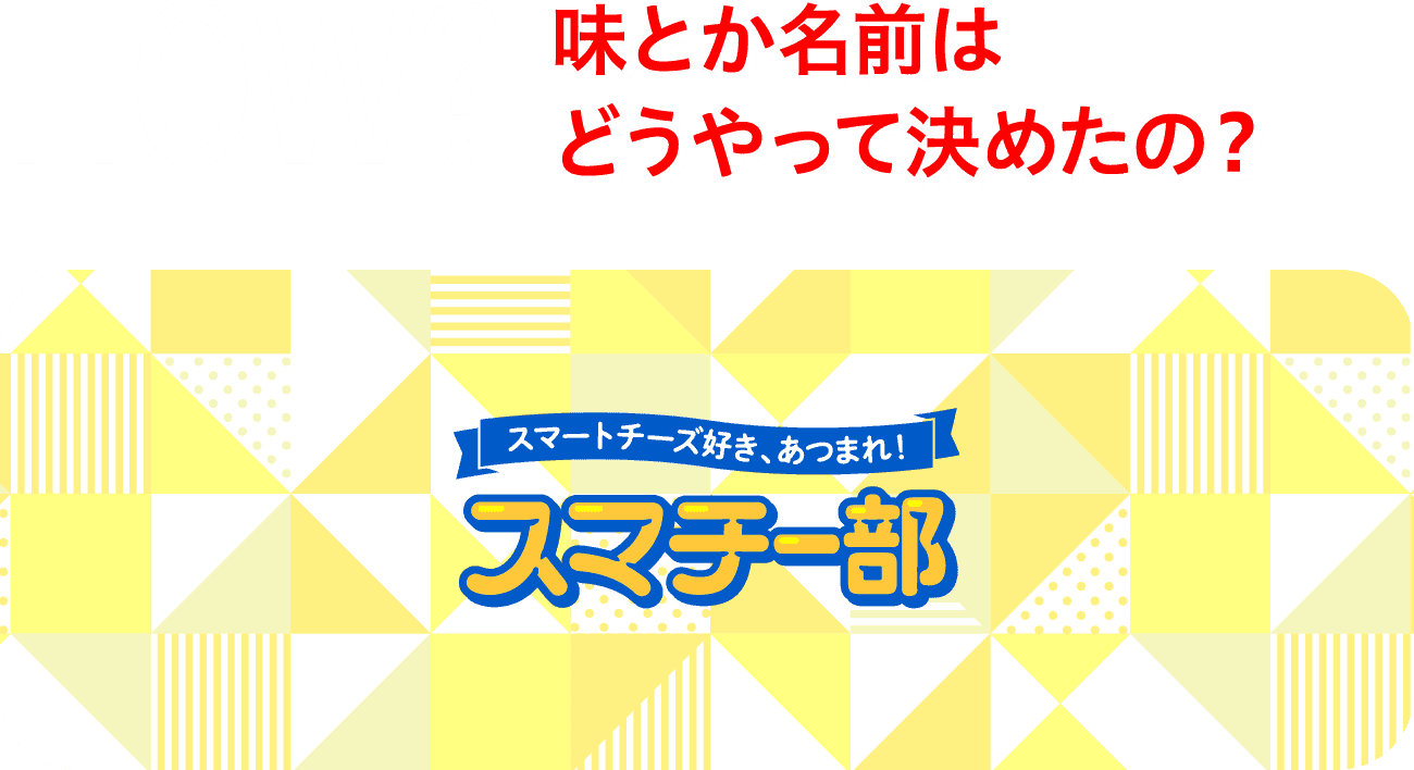 HOW? 味とか名前はどうやって決めたの？