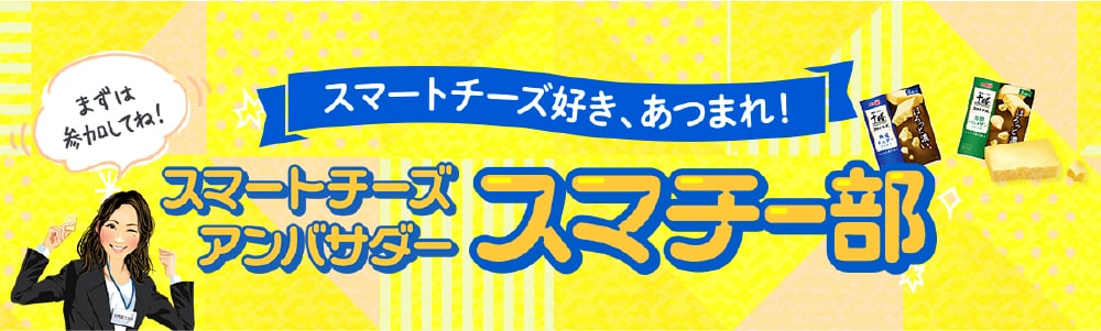 スマートチーズ好き、あつまれ！ スマートチーズアンバサダー スマチー部