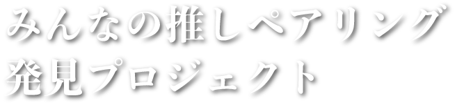 みんなの推しペアリング発見プロジェクト