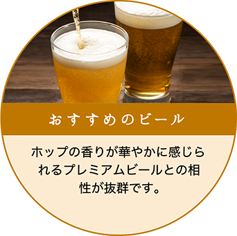 ホップの香りが華やかに感じられるプレミアムビールとの相性が抜群です。