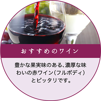 豊かな果実味のある、濃厚な味わいの赤ワイン（フルボディ）とピッタリです。