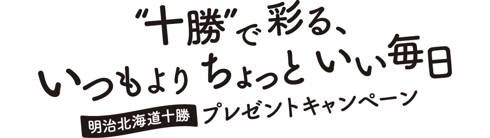 “十勝”で彩る、いつもよりちょっといい毎日 明治北海道十勝 プレゼントキャンペーン