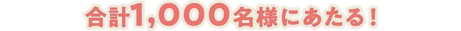 合計1,000名様にあたる！