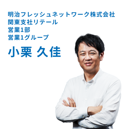 明治フレッシュネットワーク株式会社 関東支社リテール 営業1部 営業1グループ 小栗 久佳