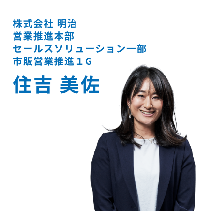 株式会社 明治 営業推進本部 セールスソリューション一部 市販営業推進１G 住吉 美佐