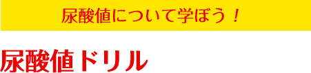 尿酸値について学ぼう！尿酸値ドリル