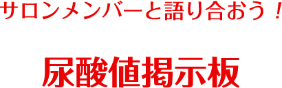 サロンメンバーと語り合おう！尿酸値掲示板