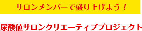 みんなで創り上げよう！尿酸値サロンクリエーティブプロジェクト