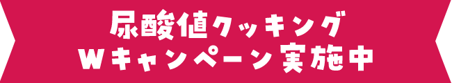 尿酸値クッキングWキャンペーン実施中