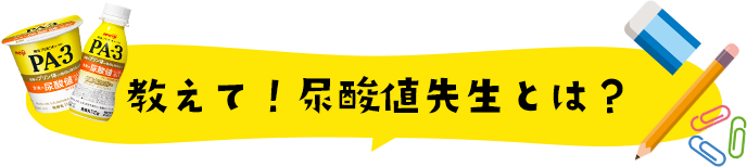 教えて！尿酸値先生とは？