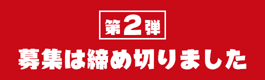 第2弾 募集は締め切りました