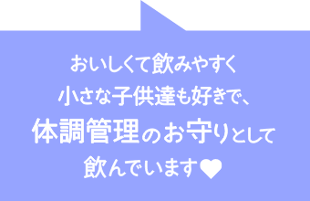 おいしくて飲みやすく小さな子供たちも好きで、体調管理のお守りとして飲んでいます