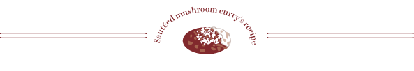 Sauteed mushroom curry’s recipe