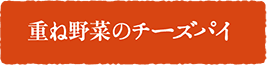 重ね野菜のチーズパイ