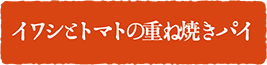 イワシとトマトの重ね焼きパイ