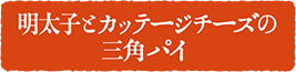 明太子とカッテージチーズの三角パイ