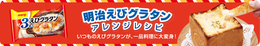 明治えびグラタン アレンジレシピ いつものえびグラタンが、一品料理に大変身！