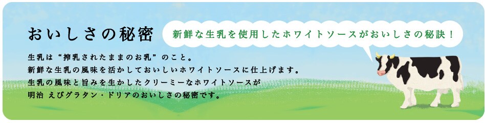 おいしさの秘密 新鮮な生乳を使用したホワイトソースがおいしさの秘訣！