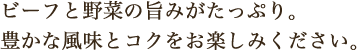 ビーフと野菜の旨みがたっぷり。豊かな風味とコクをお楽しみください。