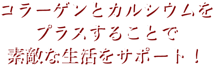 コラーゲンとカルシウムをプラスすることで素敵な生活をサポート！