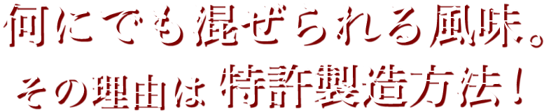 何にでも混ぜられる風味。その理由は特許製造方法！