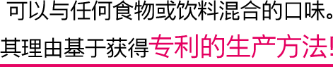 可以与任何食物或饮料混合的口味。其理由基于获得专利的生产方法！