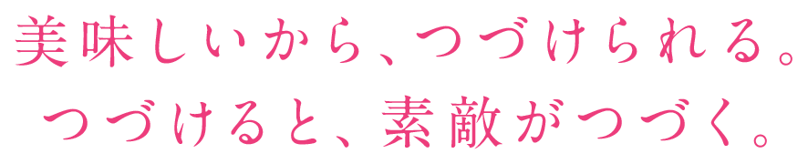 美味しいから、つづけられる。つづけると、素敵がつづく。