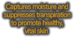 Captures moisture and suppresses transpiration to promote healthy, vital skin