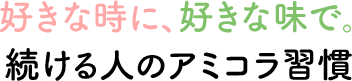 好きな時に、好きな味で。続ける人のアミコラ習慣