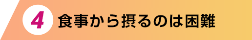 4.食事から摂るのは困難