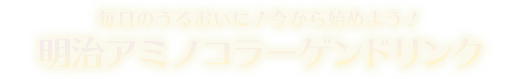 毎日のうるおいに！今から始めよう！明治アミノコラーゲンドリンク