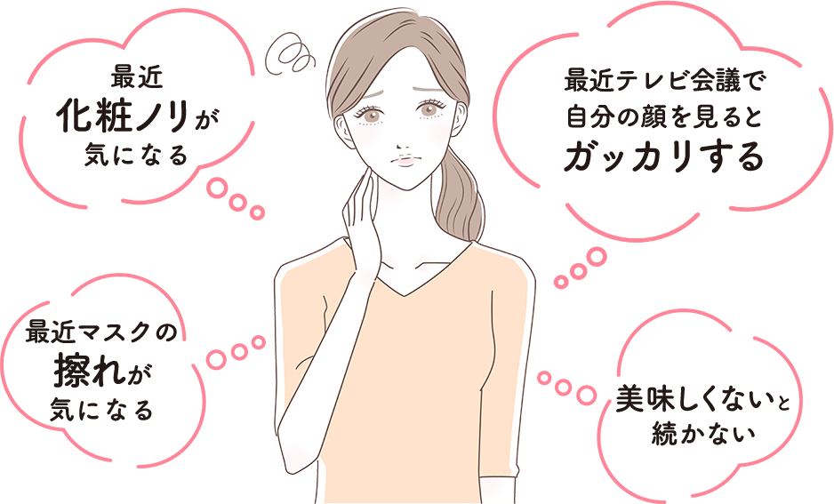 最近化粧ノリが気になる 最近テレビ会議で自分の顔を見るとガッカリする 最近マスクの擦れが気になる 美味しくないと続かない