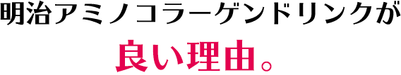 明治アミノコラーゲンドリンクが良い理由。