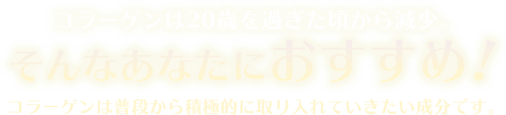 コラーゲンは20歳を過ぎた頃から減少。そんなあなたにおすすめ！コラーゲンは普段から積極的に取り入れていきたい成分です。