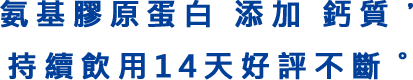 氨基膠原蛋白 添加 鈣質，持續飲用14天好評不斷。