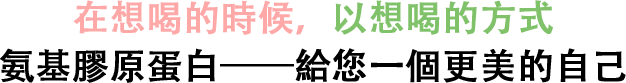 在想喝的時候，以想喝的方式 氨基膠原蛋白——給您一個更美的自己