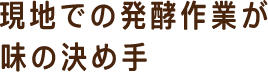 現地での発酵作業が味の決め手