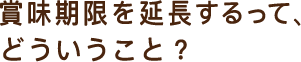 賞味期限を延長するってどういうこと？