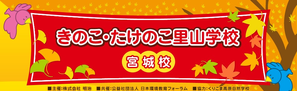 きのこ・たけのこ里山学校　宮城校　主催 株式会社 明治、共催 公益社団法人 日本環境教育フォーラム、協力 くりこま高原自然学校