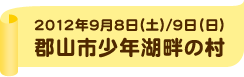 2012年9月8日（土）/9日（日）郡山市少年湖畔の村