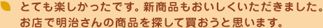 とても楽しかったです。新商品もおいしくいただきました。お店で明治さんの商品を探して買おうと思います。