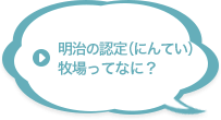 明治の認定（にんてい）牧場ってなに？