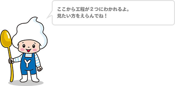 ここから工程が2つにがわかれるよ。見たい方をえらんでね！