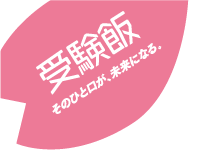 受験飯 そのひと口が、未来になる。