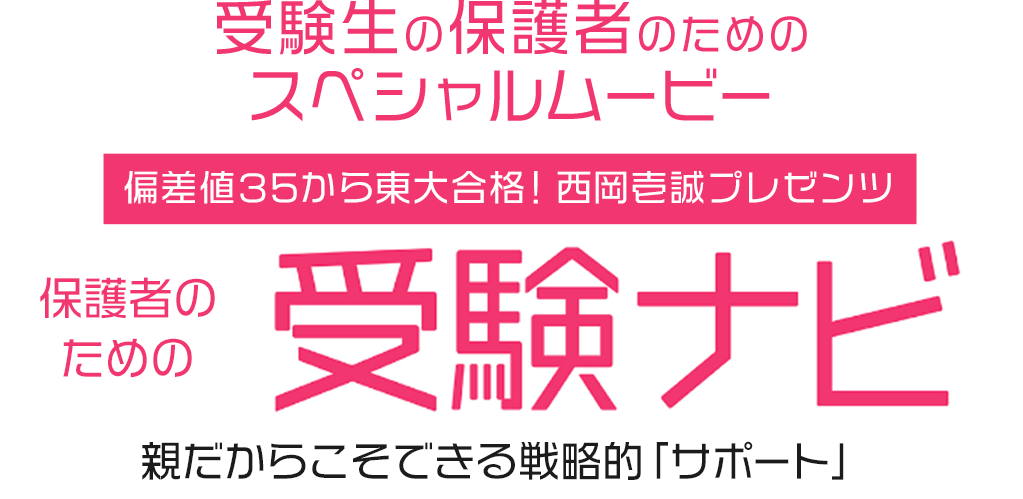 受験生の保護者のためのスペシャルムービー 偏差値35から東大合格！西岡壱誠プレゼンツ 保護者のための受験ナビ 親だからこそできる戦略的「サポート」